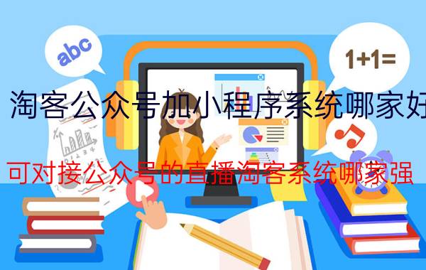 淘客公众号加小程序系统哪家好 可对接公众号的直播淘客系统哪家强？